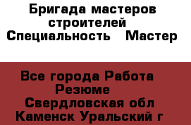 Бригада мастеров строителей › Специальность ­ Мастер - Все города Работа » Резюме   . Свердловская обл.,Каменск-Уральский г.